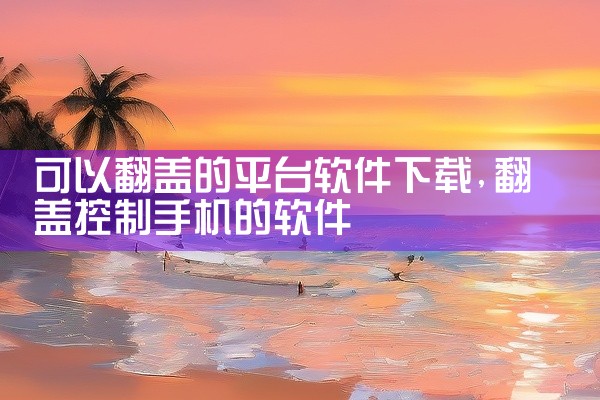 可以翻盖的平台软件下载