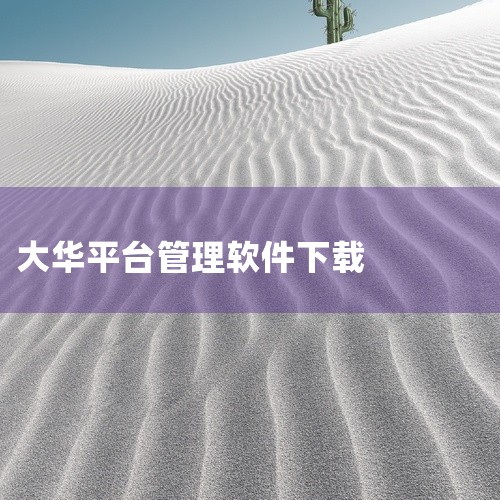 一、进入大华官网首先打开你常用的浏览器，在地址栏输入大华的官方网址。一般来说，大华官网会有比较显著的标识和导航栏，方便你找到相关入口。二、查找下载中心或软件下载板块进入官网后，仔细寻找页面上的“下载中,
