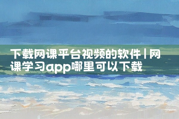 下载网课平台视频的软件