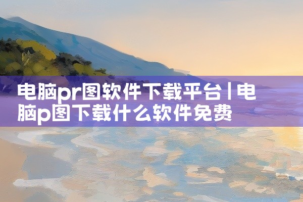 电脑pr图软件下载平台